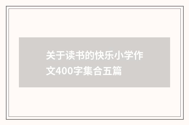 关于读书的快乐小学作文400字集合五篇
