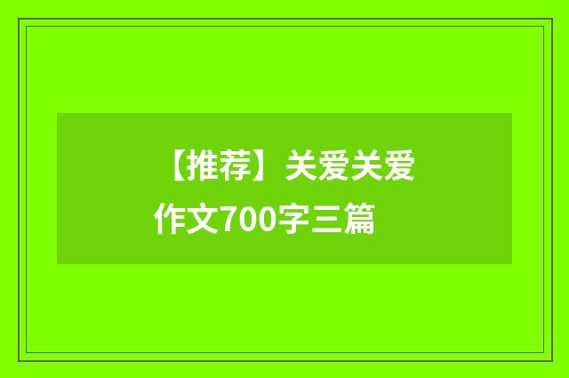 【推荐】关爱关爱作文700字三篇