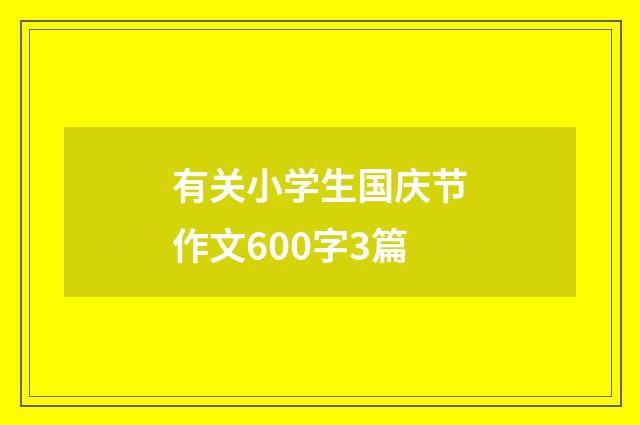 有关小学生国庆节作文600字3篇
