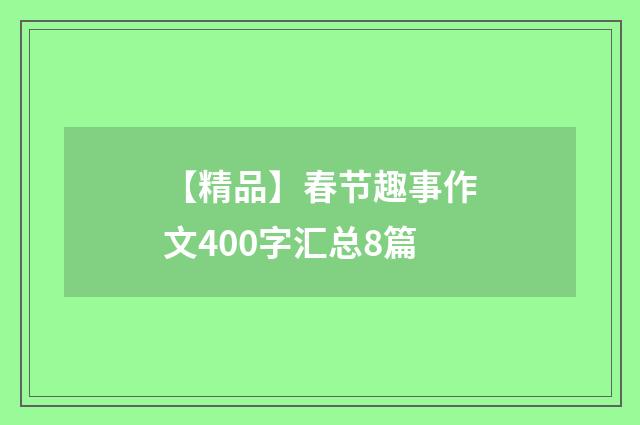 【精品】春节趣事作文400字汇总8篇