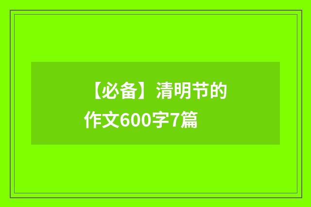 【必备】清明节的作文600字7篇