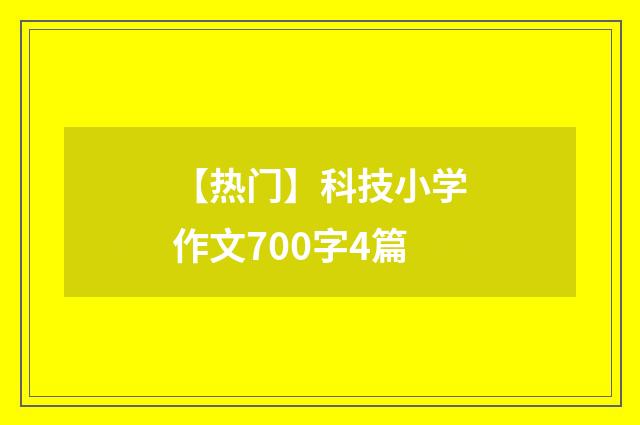 【热门】科技小学作文700字4篇