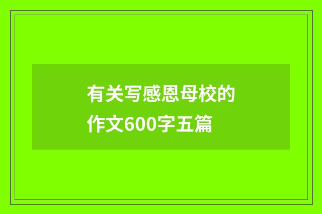 有关写感恩母校的作文600字五篇