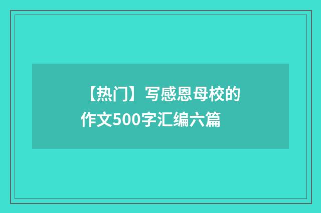【热门】写感恩母校的作文500字汇编六篇