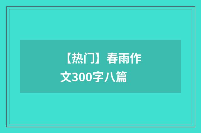 【热门】春雨作文300字八篇