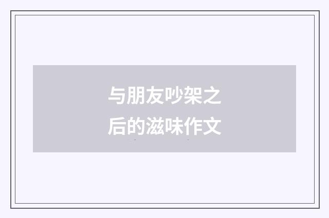 与朋友吵架之后的滋味作文