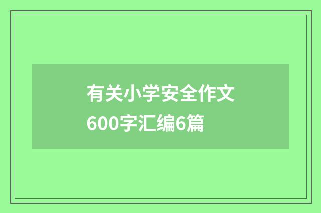 有关小学安全作文600字汇编6篇