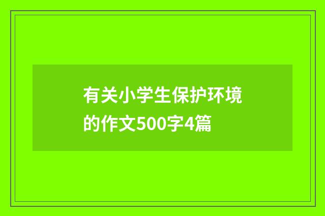有关小学生保护环境的作文500字4篇