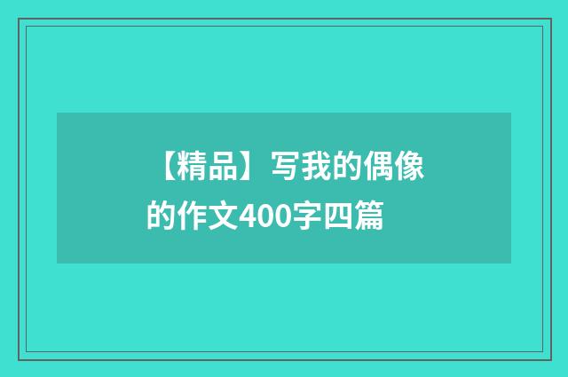 【精品】写我的偶像的作文400字四篇