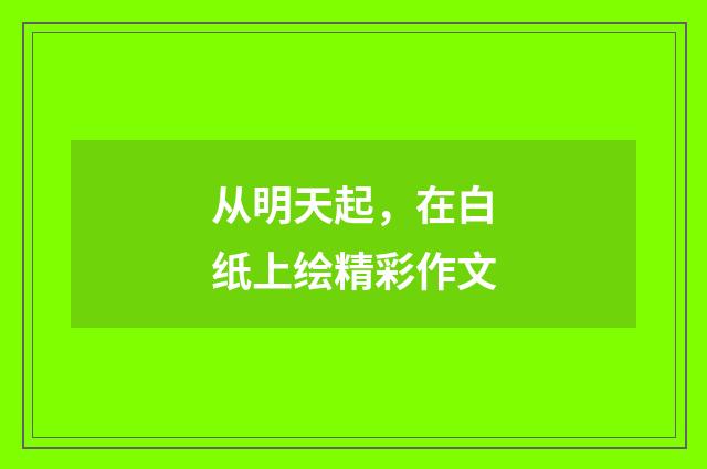 从明天起,在白纸上绘精彩作文