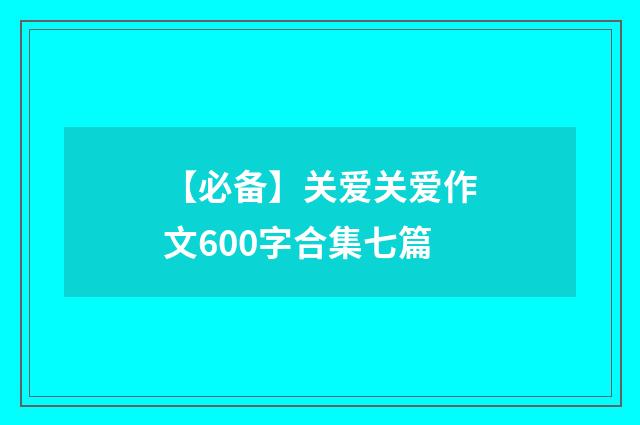 【必备】关爱关爱作文600字合集七篇