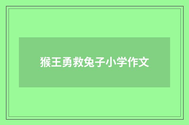 猴王勇救兔子小学作文