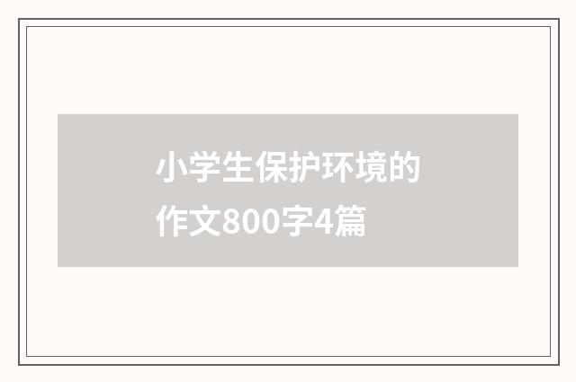 小学生保护环境的作文800字4篇