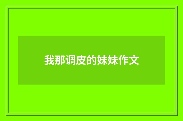 我那调皮的妹妹作文