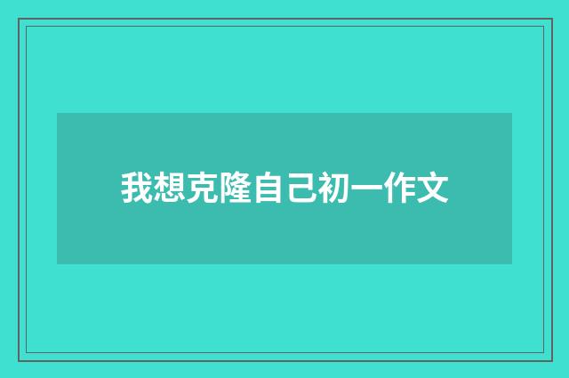 我想克隆自己初一作文