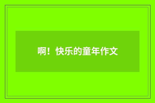 啊！快乐的童年作文