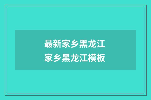 最新家乡黑龙江 家乡黑龙江模板