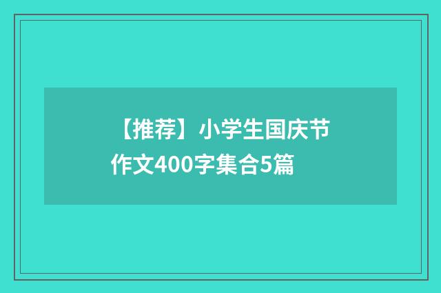 【推荐】小学生国庆节作文400字集合5篇
