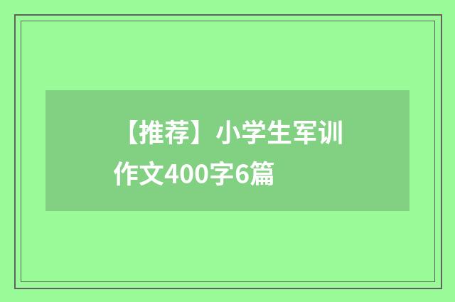 【推荐】小学生军训作文400字6篇