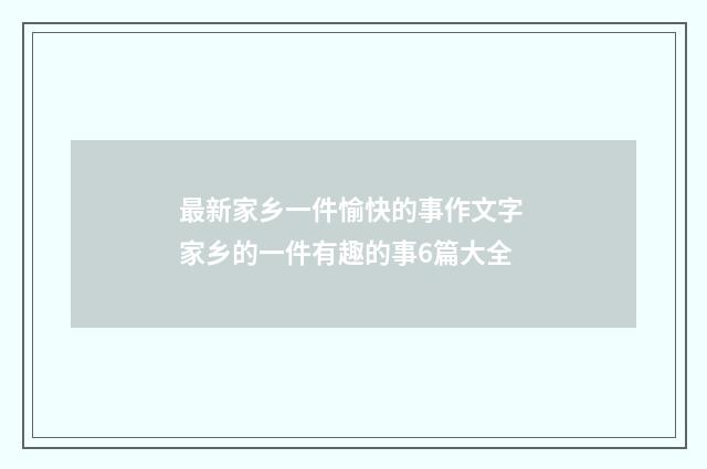 最新家乡一件愉快的事作文字 家乡的一件有趣的事6篇大全