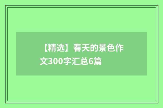 【精选】春天的景色作文300字汇总6篇