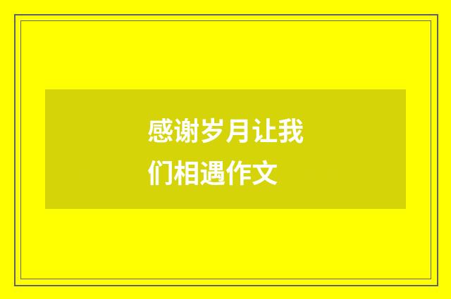 感谢岁月让我们相遇作文