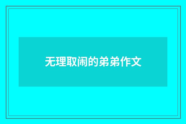 无理取闹的弟弟作文