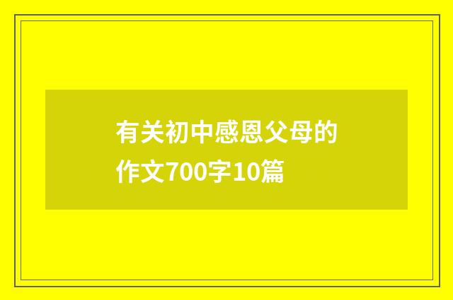 有关初中感恩父母的作文700字10篇