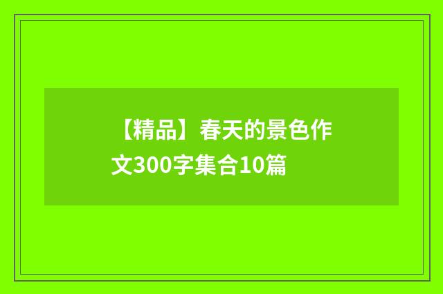 【精品】春天的景色作文300字集合10篇