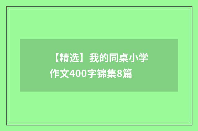 【精选】我的同桌小学作文400字锦集8篇