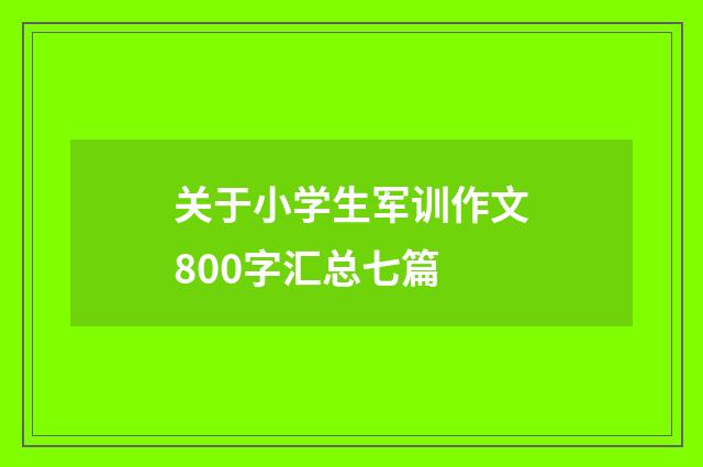 关于小学生军训作文800字汇总七篇