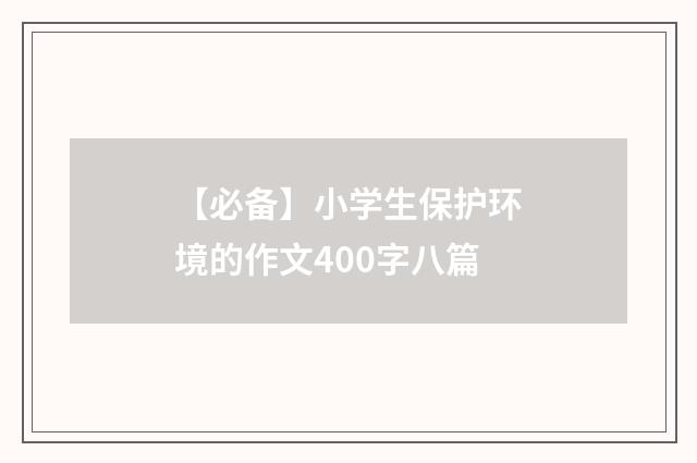 【必备】小学生保护环境的作文400字八篇