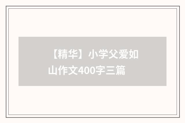 【精华】小学父爱如山作文400字三篇