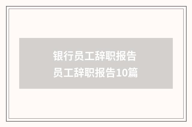 银行员工辞职报告 员工辞职报告10篇