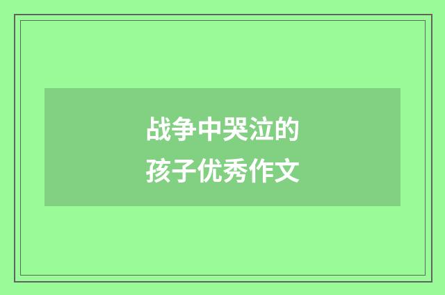 战争中哭泣的孩子优秀作文