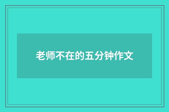 老师不在的五分钟作文