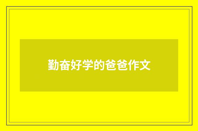 勤奋好学的爸爸作文