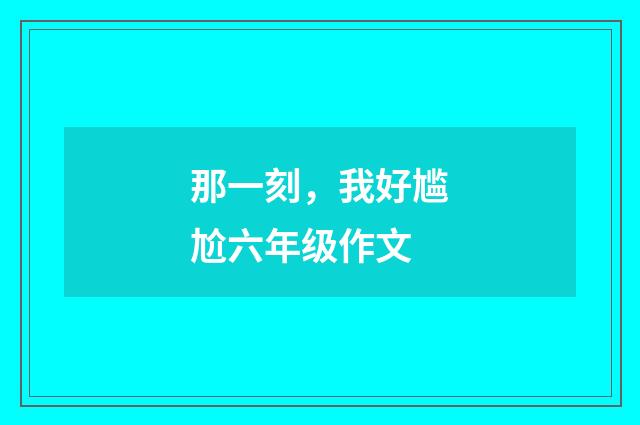 那一刻，我好尴尬六年级作文