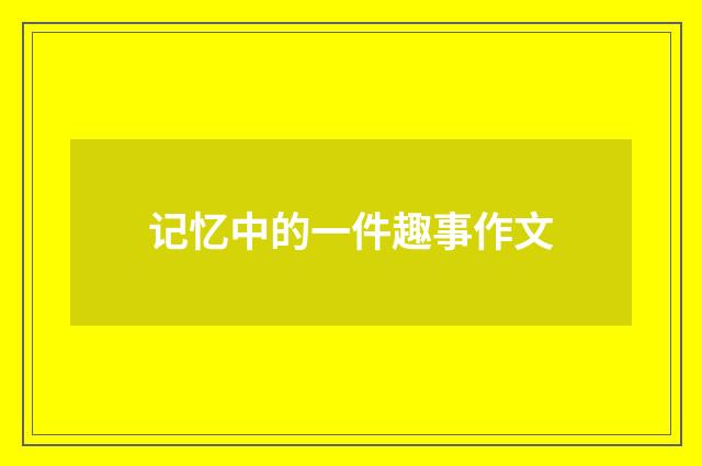 记忆中的一件趣事作文