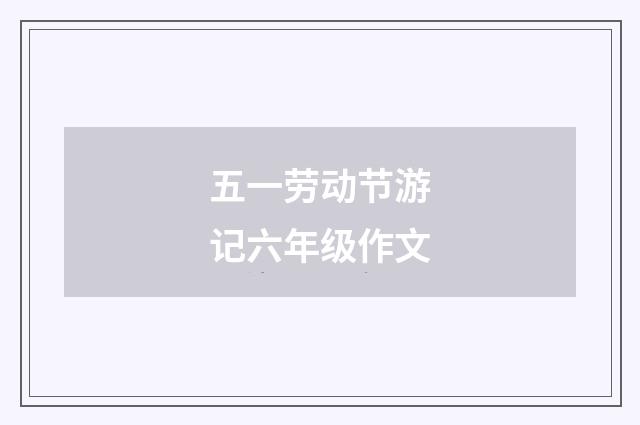 五一劳动节游记六年级作文