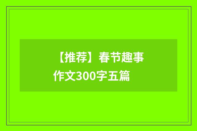 【推荐】春节趣事作文300字五篇