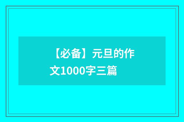 【必备】元旦的作文1000字三篇