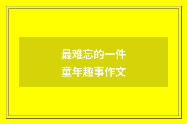 最难忘的一件童年趣事作文
