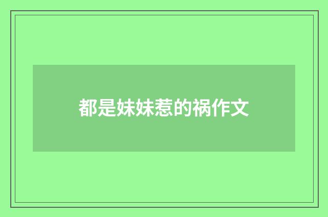 都是妹妹惹的祸作文