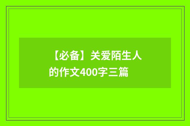 【必备】关爱陌生人的作文400字三篇