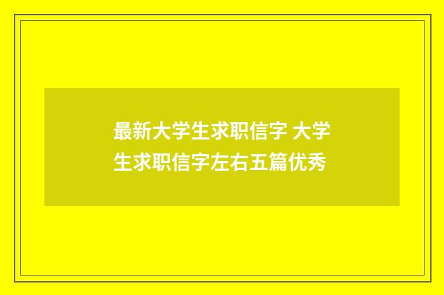 最新大学生求职信字 大学生求职信字左右五篇优秀