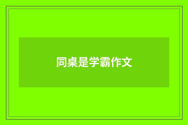 同桌是学霸作文