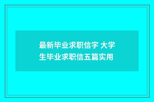 最新毕业求职信字 大学生毕业求职信五篇实用