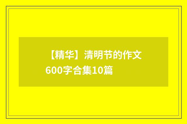 【精华】清明节的作文600字合集10篇