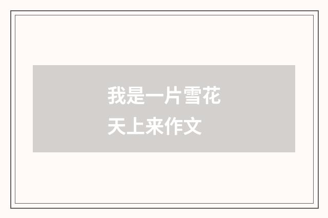 我是一片雪花天上来作文